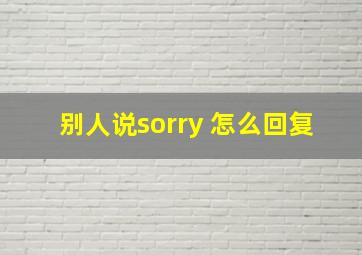 别人说sorry 怎么回复